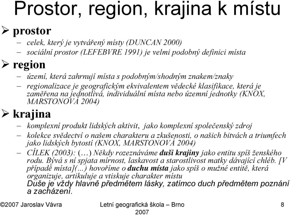 komplexní produkt lidských aktivit, jako komplexní společenský zdroj kolekce svědectví o našem charakteru a zkušenosti, o našich bitvách a triumfech jako lidských bytostí (KNOX, MARSTONOVÁ 2004)