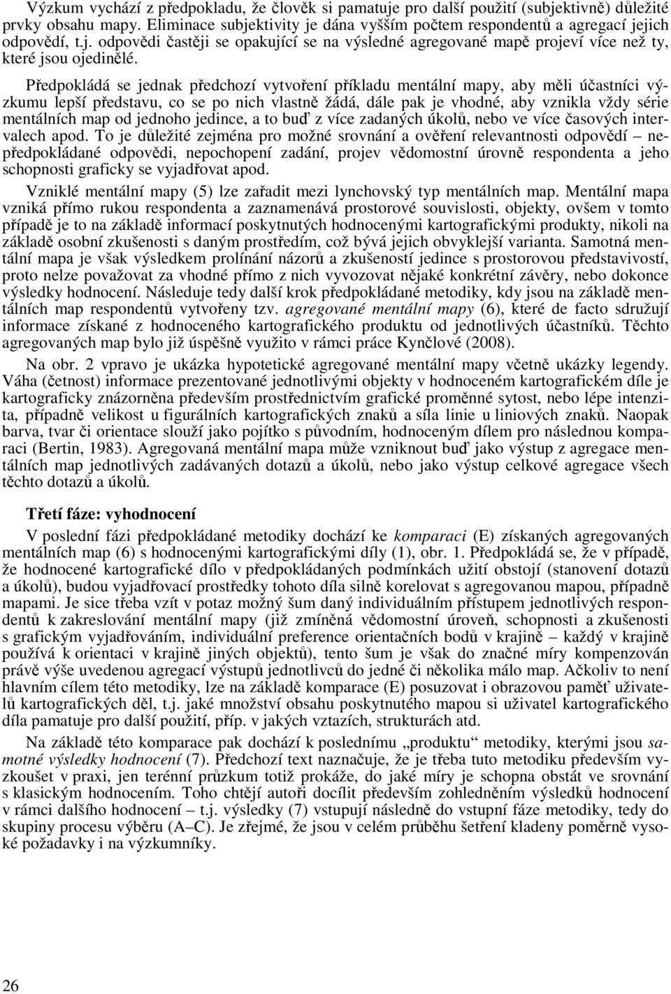 Předpokládá se jednak předchozí vytvoření příkladu mentální mapy, aby měli účastníci výzkumu lepší představu, co se po nich vlastně žádá, dále pak je vhodné, aby vznikla vždy série mentálních map od