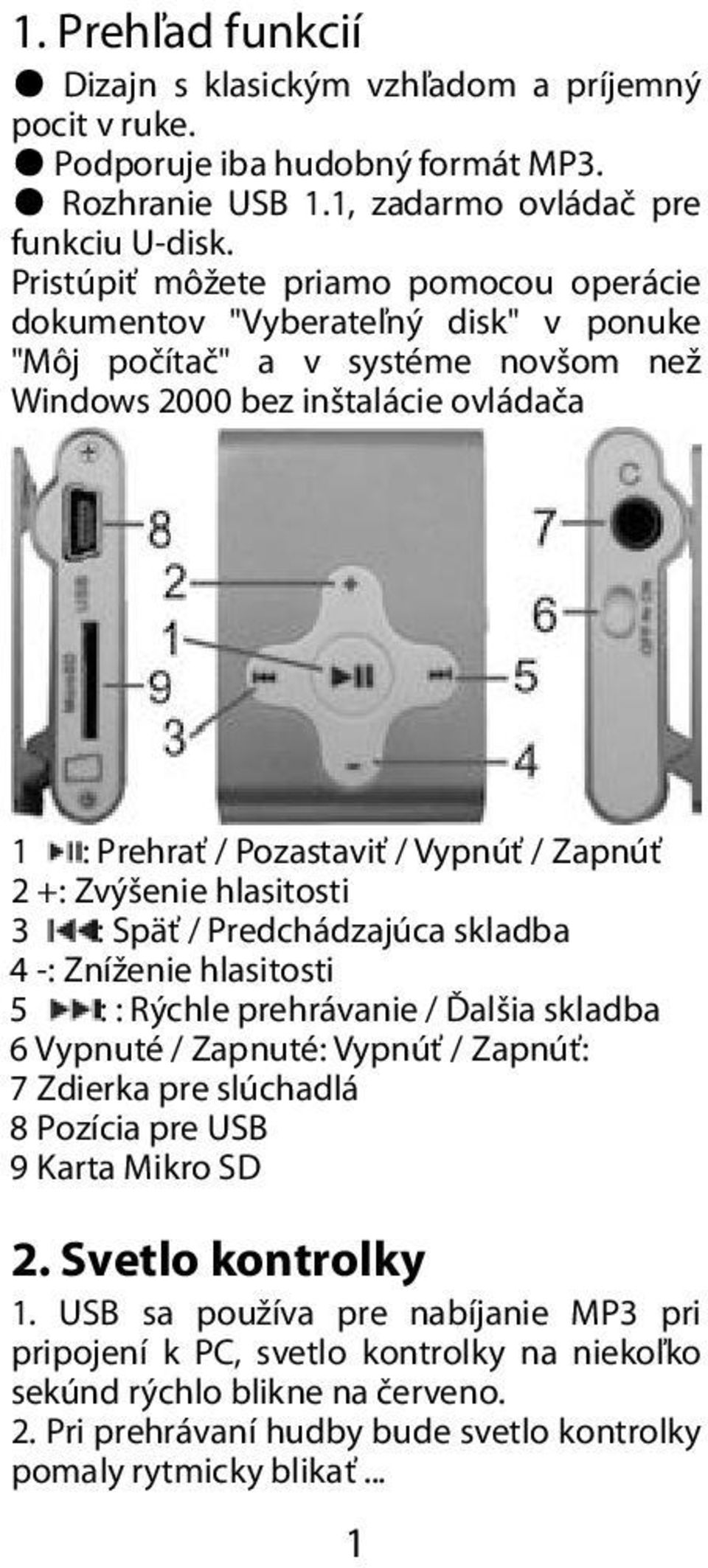 2 +: Zvýšenie hlasitosti 3 : Späť / Predchádzajúca skladba 4 -: Zníženie hlasitosti 5 : : Rýchle prehrávanie / Ďalšia skladba 6 Vypnuté / Zapnuté: Vypnúť / Zapnúť: 7 Zdierka pre slúchadlá 8 Pozícia