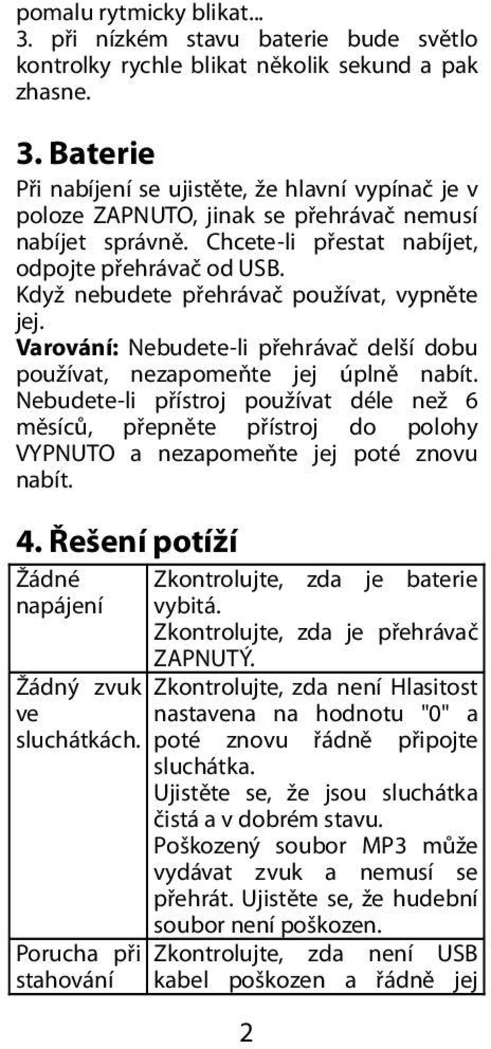 Nebudete-li přístroj používat déle než 6 měsíců, přepněte přístroj do polohy VYPNUTO a nezapomeňte jej poté znovu nabít. 4. Řešení potíží Žádné Zkontrolujte, zda je baterie napájení vybitá.