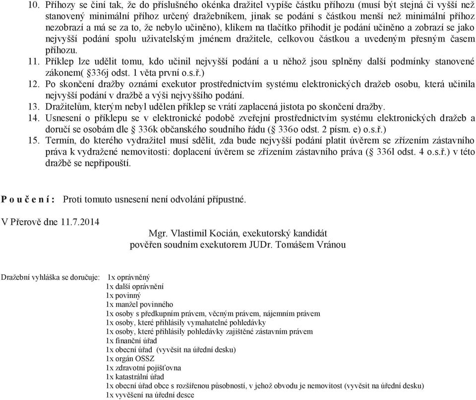 uvedeným přesným časem příhozu. 11. Příklep lze udělit tomu, kdo učinil nejvyšší podání a u něhož jsou splněny další podmínky stanovené zákonem( 336j odst. 1 věta první o.s.ř.) 12.