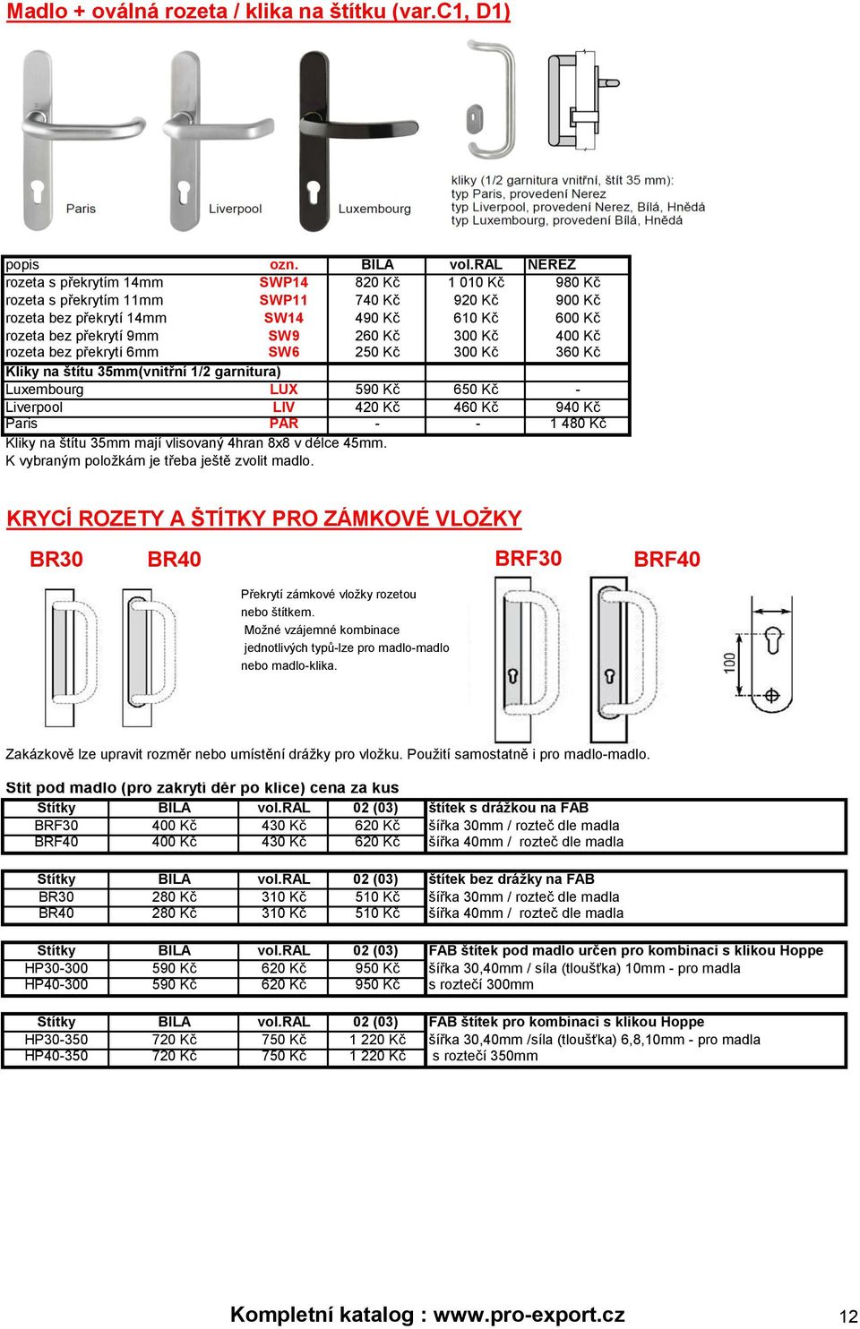 300 Kč 400 Kč rozeta bez překrytí 6mm SW6 250 Kč 300 Kč 360 Kč Kliky na štítu 35mm(vnitřní 1/2 garnitura) Luxembourg LUX 590 Kč 650 Kč - Liverpool LIV 420 Kč 460 Kč 940 Kč Paris PAR - - 1 480 Kč