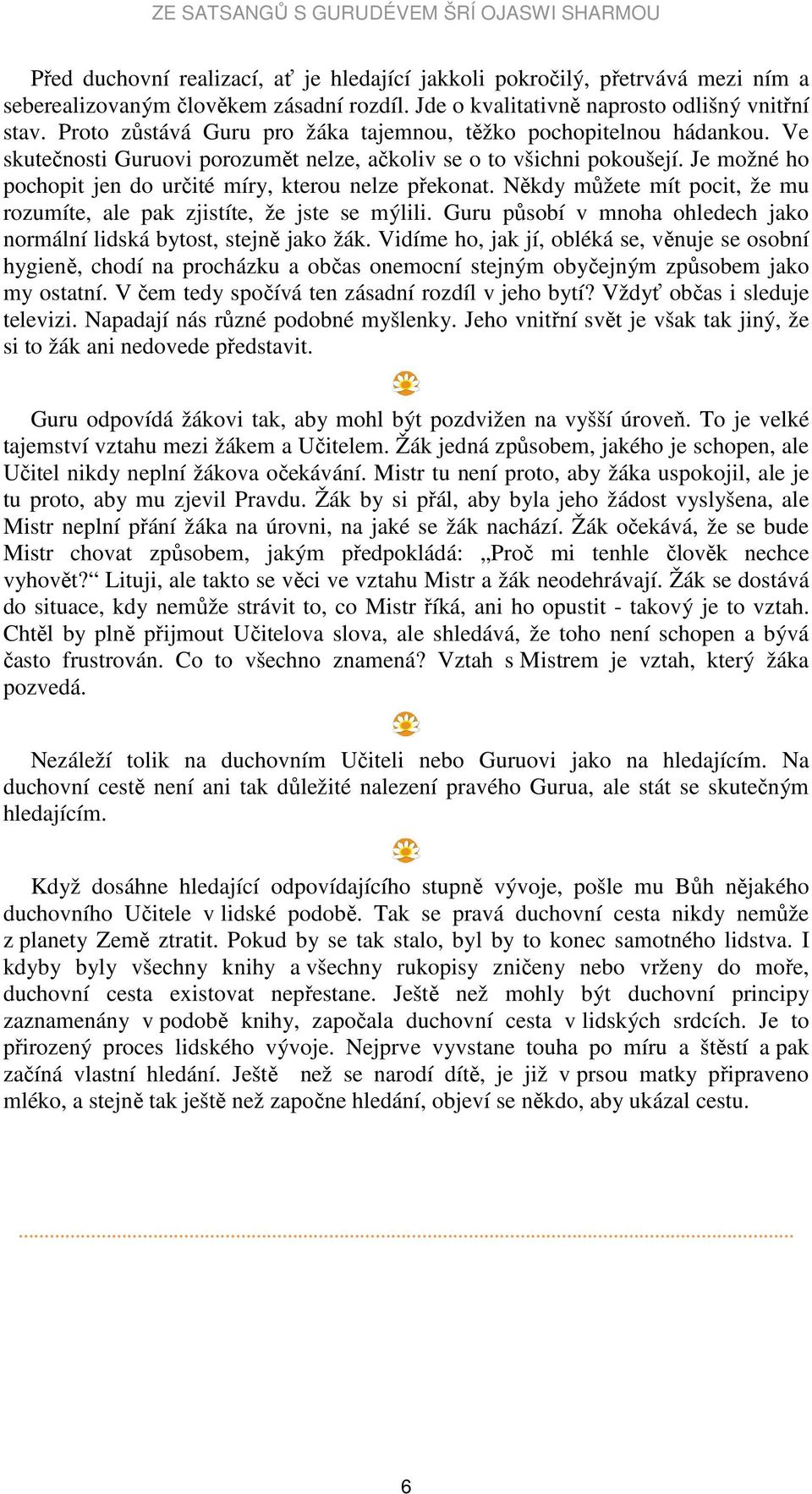 Je možné ho pochopit jen do určité míry, kterou nelze překonat. Někdy můžete mít pocit, že mu rozumíte, ale pak zjistíte, že jste se mýlili.