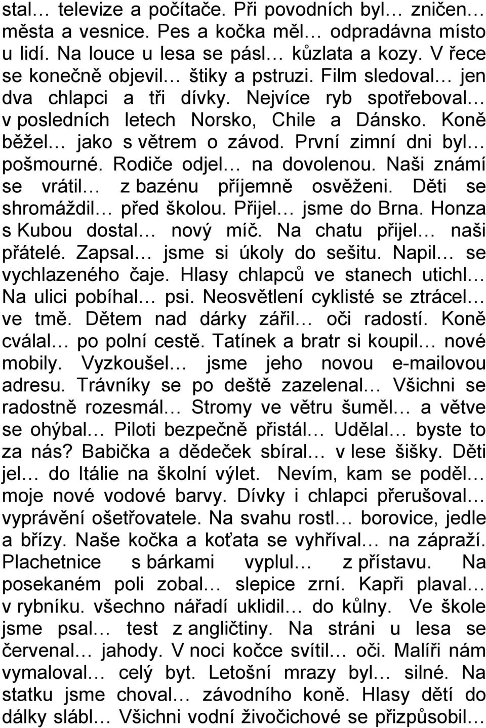 Rodiče odjel na dovolenou. Naši známí se vrátil z bazénu příjemně osvěţeni. Děti se shromáţdil před školou. Přijel jsme do Brna. Honza s Kubou dostal nový míč. Na chatu přijel naši přátelé.