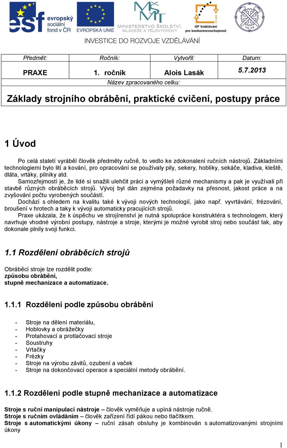 Základními technologiemi bylo lití a kování, pro opracování se používaly pily, sekery, hoblíky, sekáče, kladiva, kleště, dláta, vrtáky, pilníky atd.