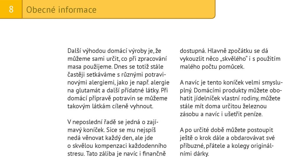 Sice se mu nejspíš nedá věnovat každý den, ale jde o skvělou kompenzaci každodenního stresu. Tato záliba je navíc i finančně dostupná.