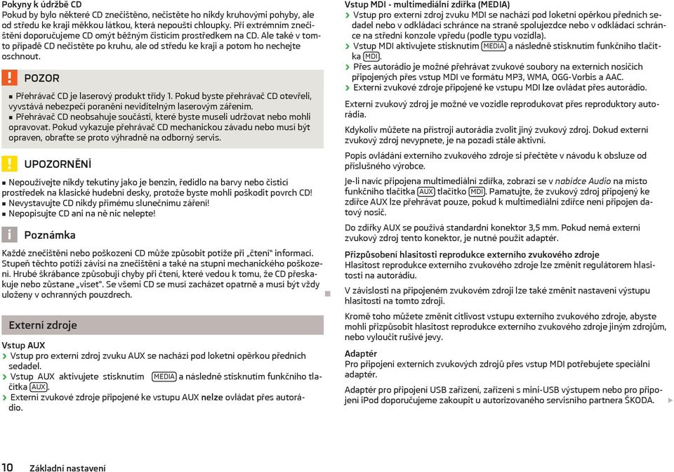 POZOR Přehrávač CD je laserový produkt třídy 1. Pokud byste přehrávač CD otevřeli, vyvstává nebezpečí poranění neviditelným laserovým zářením.