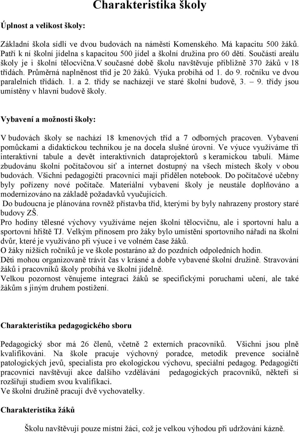 Průměrná naplněnost tříd je 20 žáků. Výuka probíhá od 1. do 9. ročníku ve dvou paralelních třídách. 1. a 2. třídy se nacházejí ve staré školní budově, 3. 9. třídy jsou umístěny v hlavní budově školy.