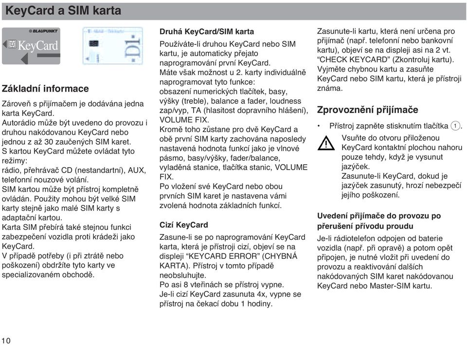 S kartou KeyCard mûïete ovládat tyto reïimy: rádio, pfiehrávaã CD (nestandartní), AUX, telefonní nouzové volání. SIM kartou mûïe b t pfiístroj kompletnû ovládán.