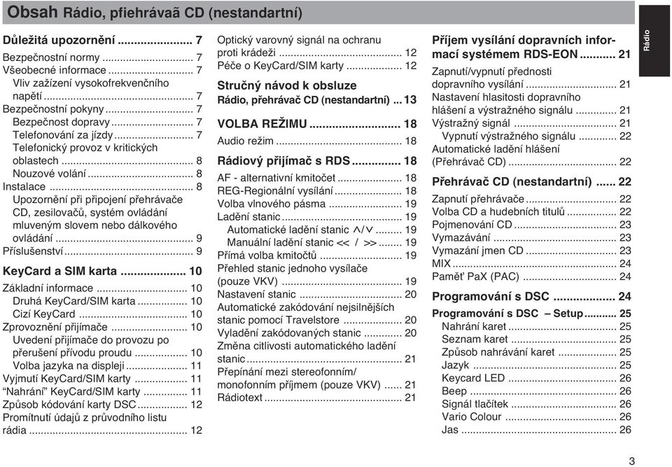 .. 8 Upozornûní pfii pfiipojení pfiehrávaãe CD, zesilovaãû, systém ovládání mluven m slovem nebo dálkového ovládání... 9 Pfiíslu enství... 9 KeyCard a SIM karta... 10 Základní informace.