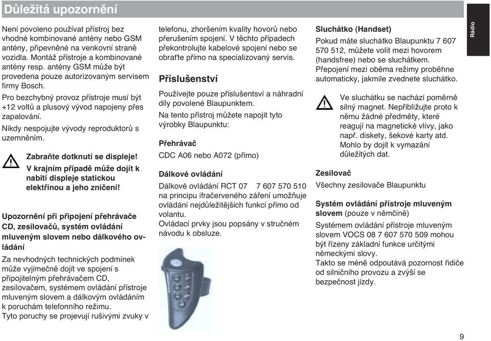 Nikdy nespojujte v vody reproduktorû s uzemnûním. ZabraÀte dotknutí se displeje! V krajním pfiípadû mûïe dojít k nabití displeje statickou elektfiinou a jeho zniãení!