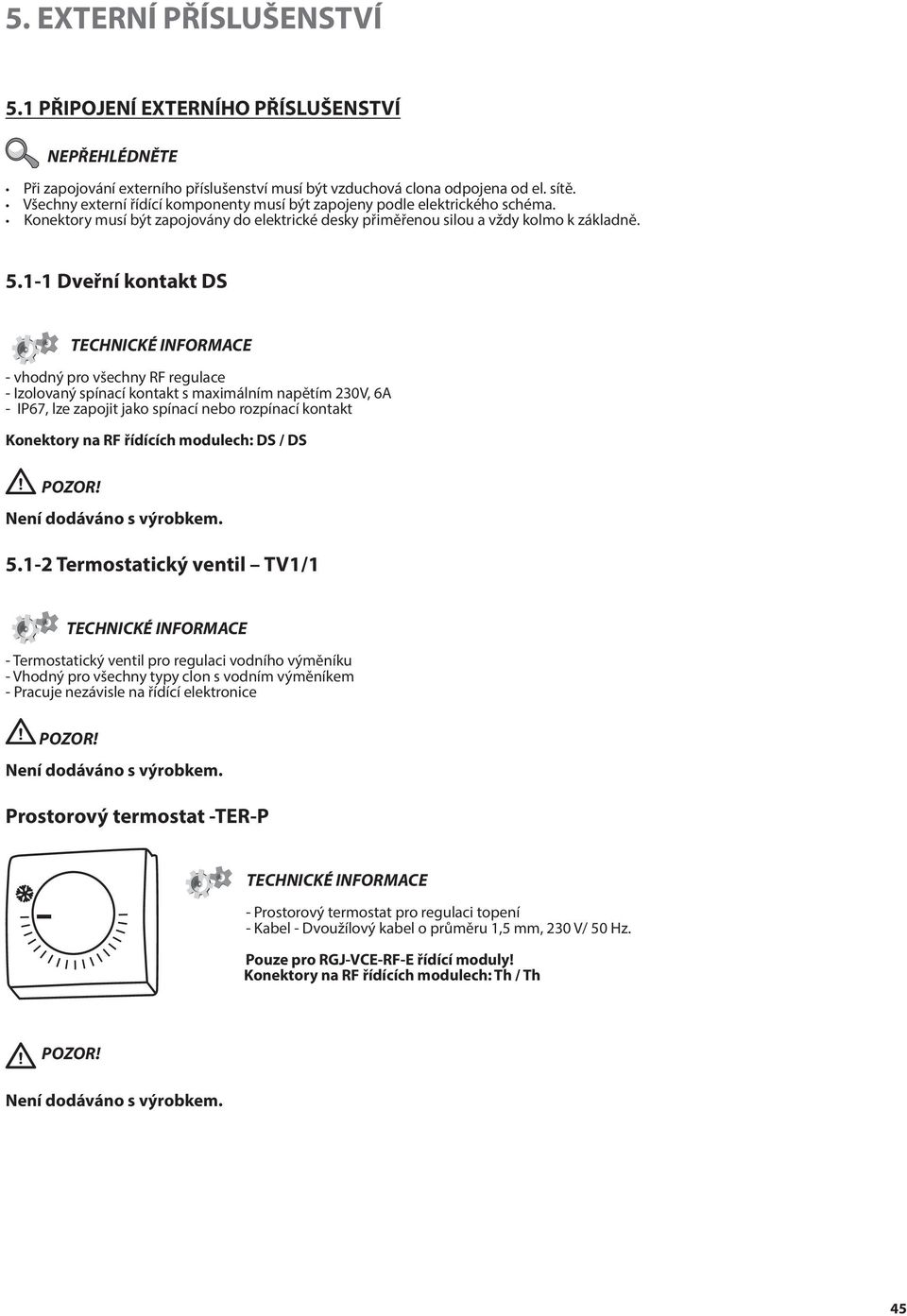 1-1 Dveřní kontakt DS TECHNICKÉ INFORMACE - vhodný pro všechny RF regulace - Izolovaný spínací kontakt s maximálním napětím 230V, 6A - IP67, lze zapojit jako spínací nebo rozpínací kontakt Konektory