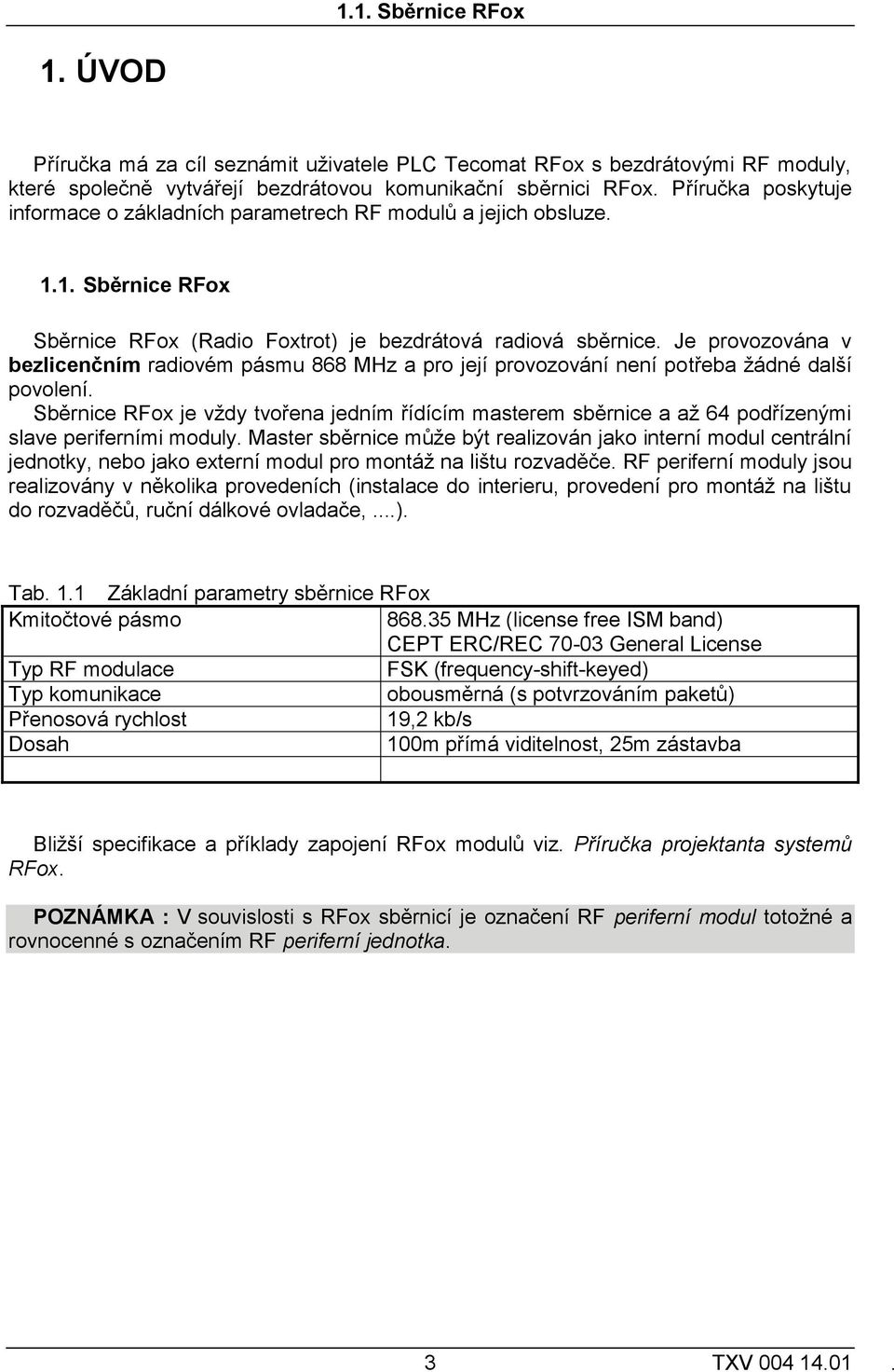 Je provozována v bezlicenčním radiovém pásmu 868 MHz a pro její provozování není potřeba žádné další povolení.