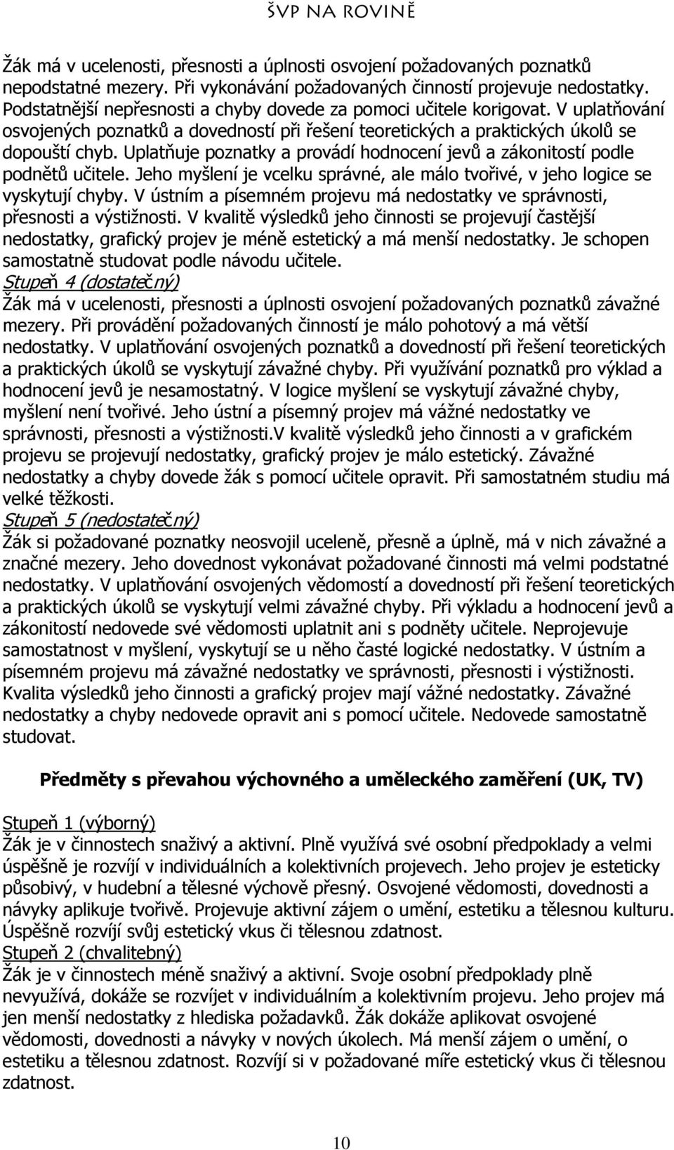 Uplatňuje poznatky a provádí hodnocení jevů a zákonitostí podle podnětů učitele. Jeho myšlení je vcelku správné, ale málo tvořivé, v jeho logice se vyskytují chyby.