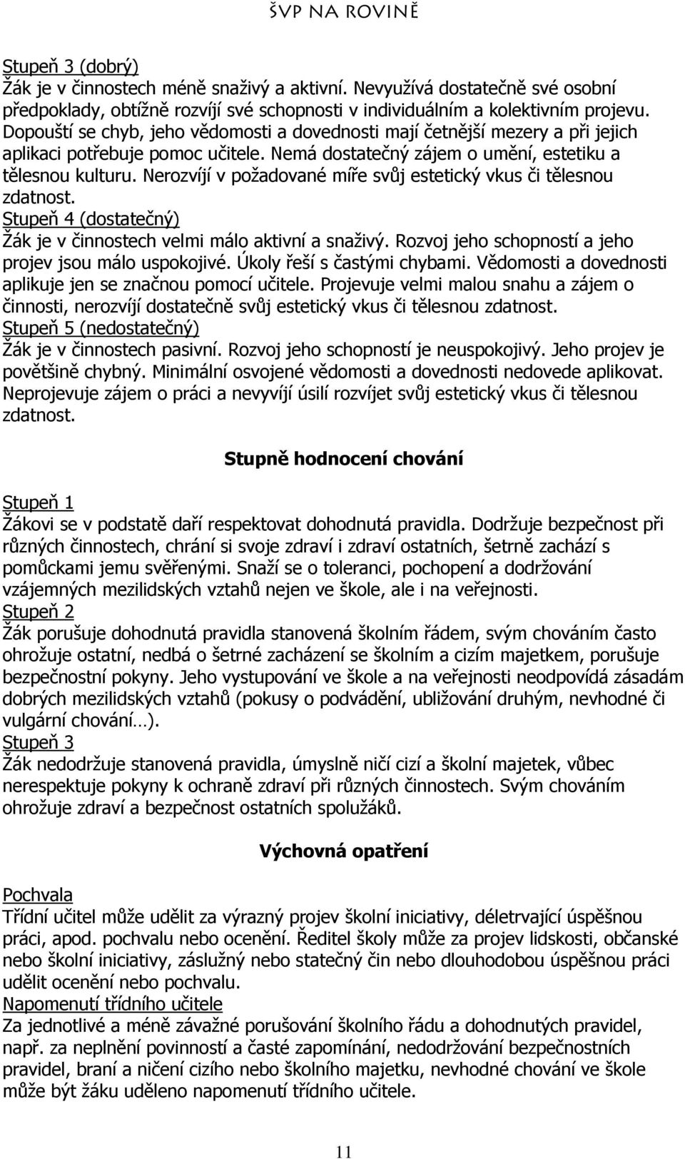 Nerozvíjí v požadované míře svůj estetický vkus či tělesnou zdatnost. Stupeň 4 (dostatečný) Žák je v činnostech velmi málo aktivní a snaživý. Rozvoj jeho schopností a jeho projev jsou málo uspokojivé.