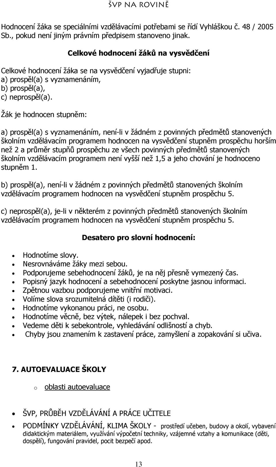 Žák je hodnocen stupněm: a) prospěl(a) s vyznamenáním, není-li v žádném z povinných předmětů stanovených školním vzdělávacím programem hodnocen na vysvědčení stupněm prospěchu horším než 2 a průměr