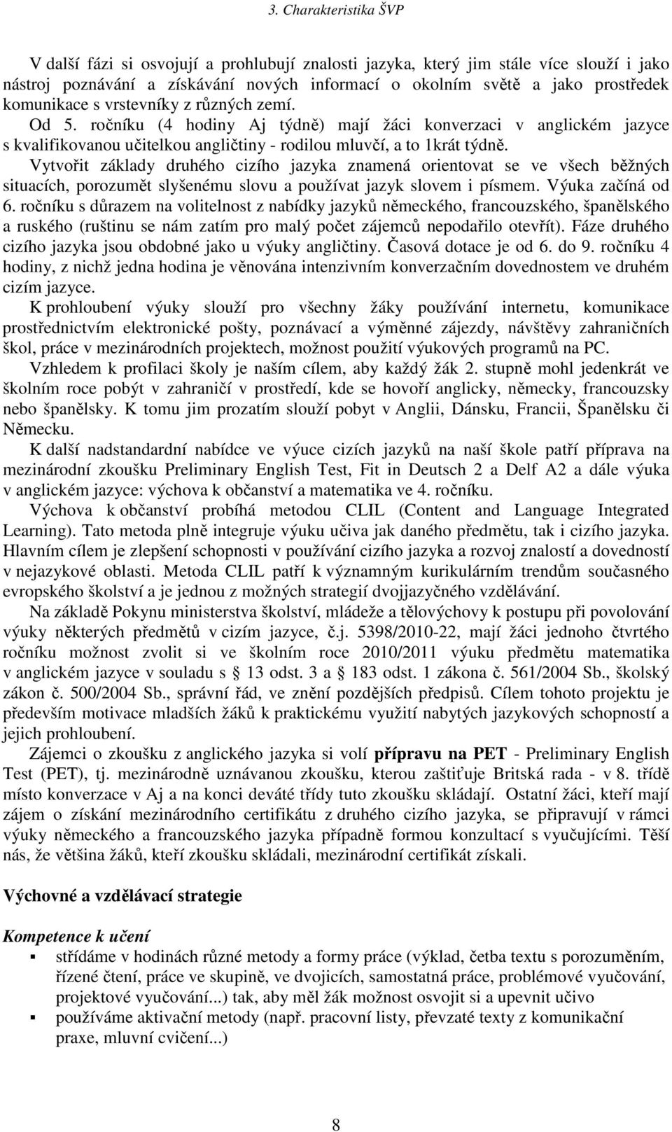 Vytvořit základy druhého cizího jazyka znamená orientovat se ve všech běžných situacích, porozumět slyšenému slovu a používat jazyk slovem i písmem. Výuka začíná od 6.