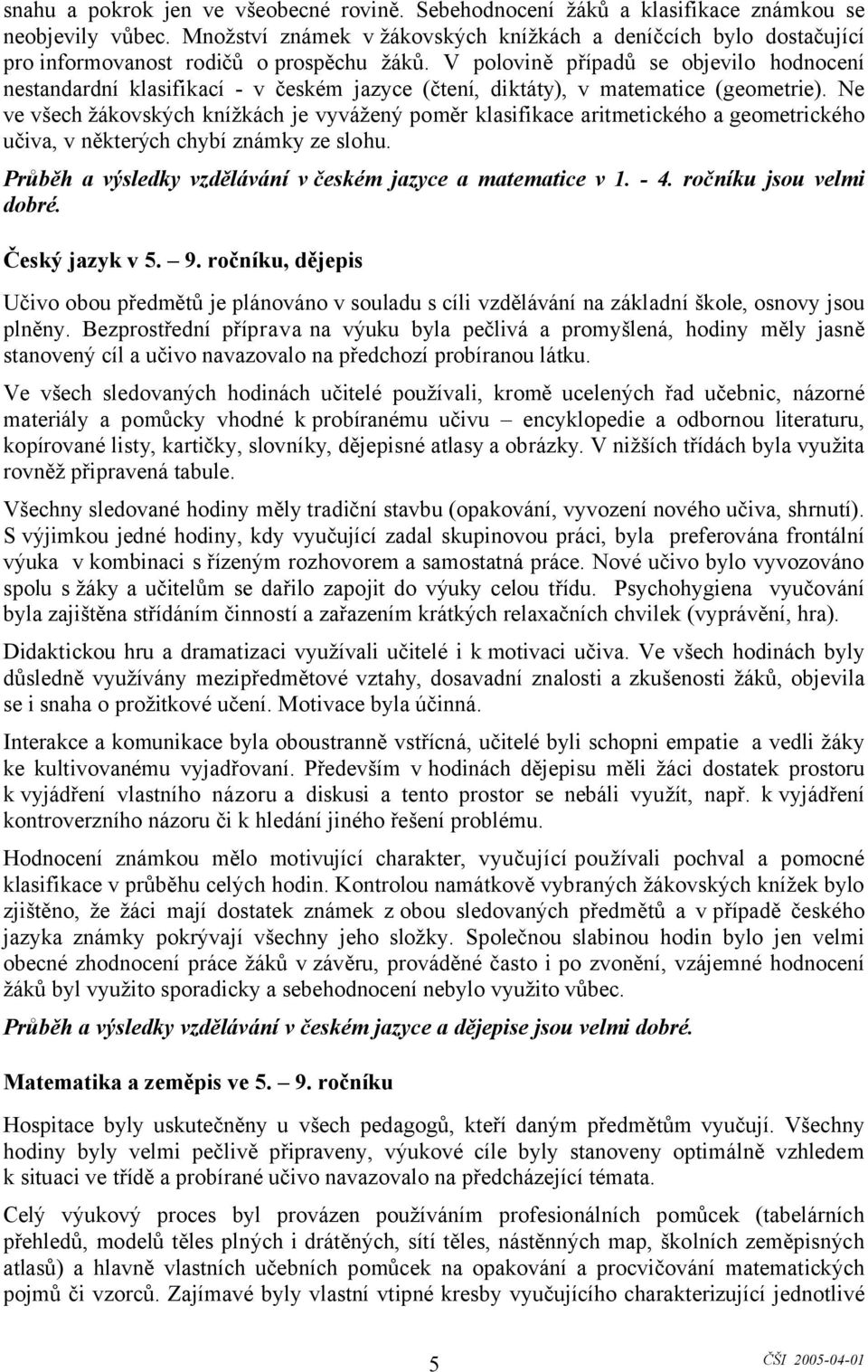 V polovině případů se objevilo hodnocení nestandardní klasifikací - v českém jazyce (čtení, diktáty), v matematice (geometrie).