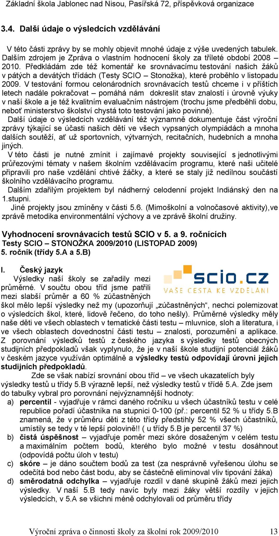 V testování formou celonárodních srovnávacích testů chceme i v příštích letech nadále pokračovat pomáhá nám dokreslit stav znalostí i úrovně výuky v naší škole a je též kvalitním evaluačním nástrojem