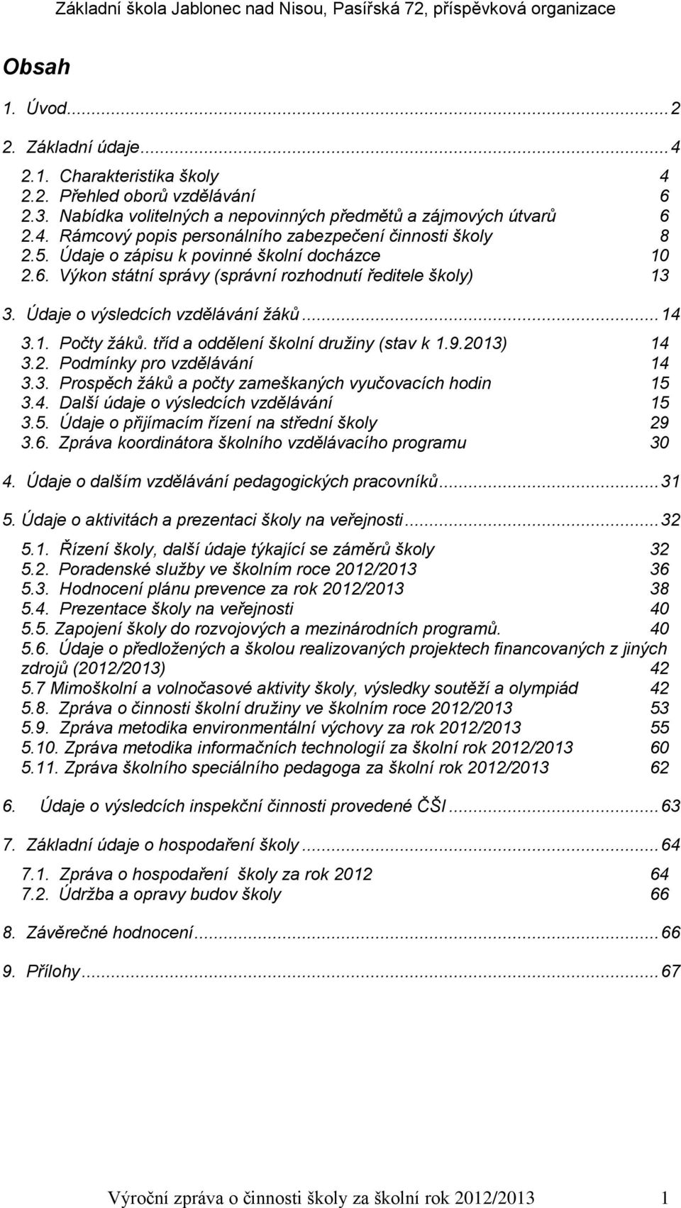 tříd a oddělení školní družiny (stav k 1.9.2013) 14 3.2. Podmínky pro vzdělávání 14 3.3. Prospěch žáků a počty zameškaných vyučovacích hodin 15 3.4. Další údaje o výsledcích vzdělávání 15 3.5. Údaje o přijímacím řízení na střední školy 29 3.