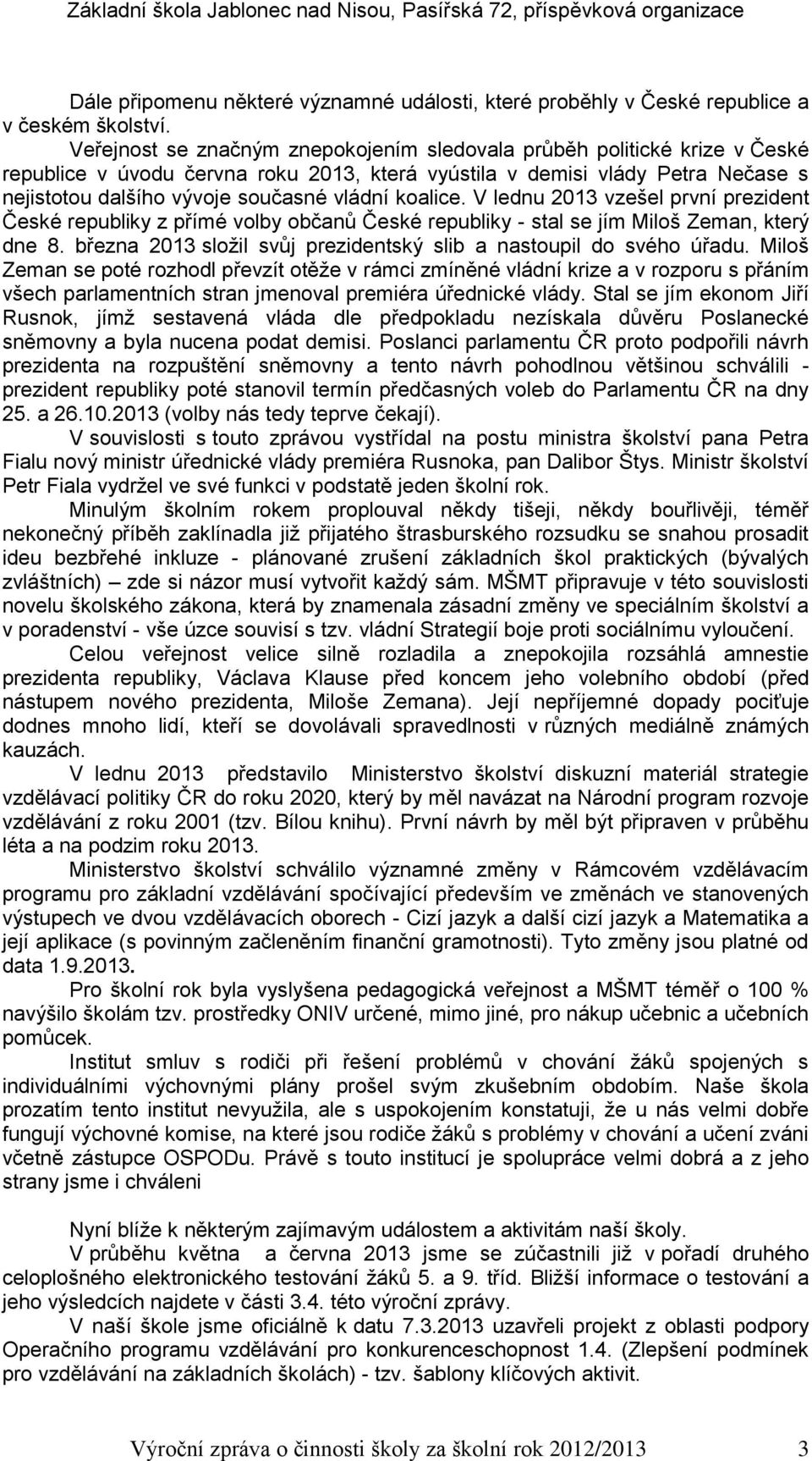 koalice. V lednu 2013 vzešel první prezident České republiky z přímé volby občanů České republiky - stal se jím Miloš Zeman, který dne 8.