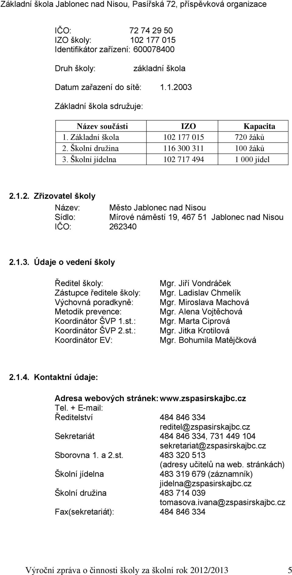 1.3. Údaje o vedení školy Ředitel školy: Zástupce ředitele školy: Výchovná poradkyně: Metodik prevence: Koordinátor ŠVP 1.st.: Koordinátor ŠVP 2.st.: Koordinátor EV: Mgr. Jiří Vondráček Mgr.