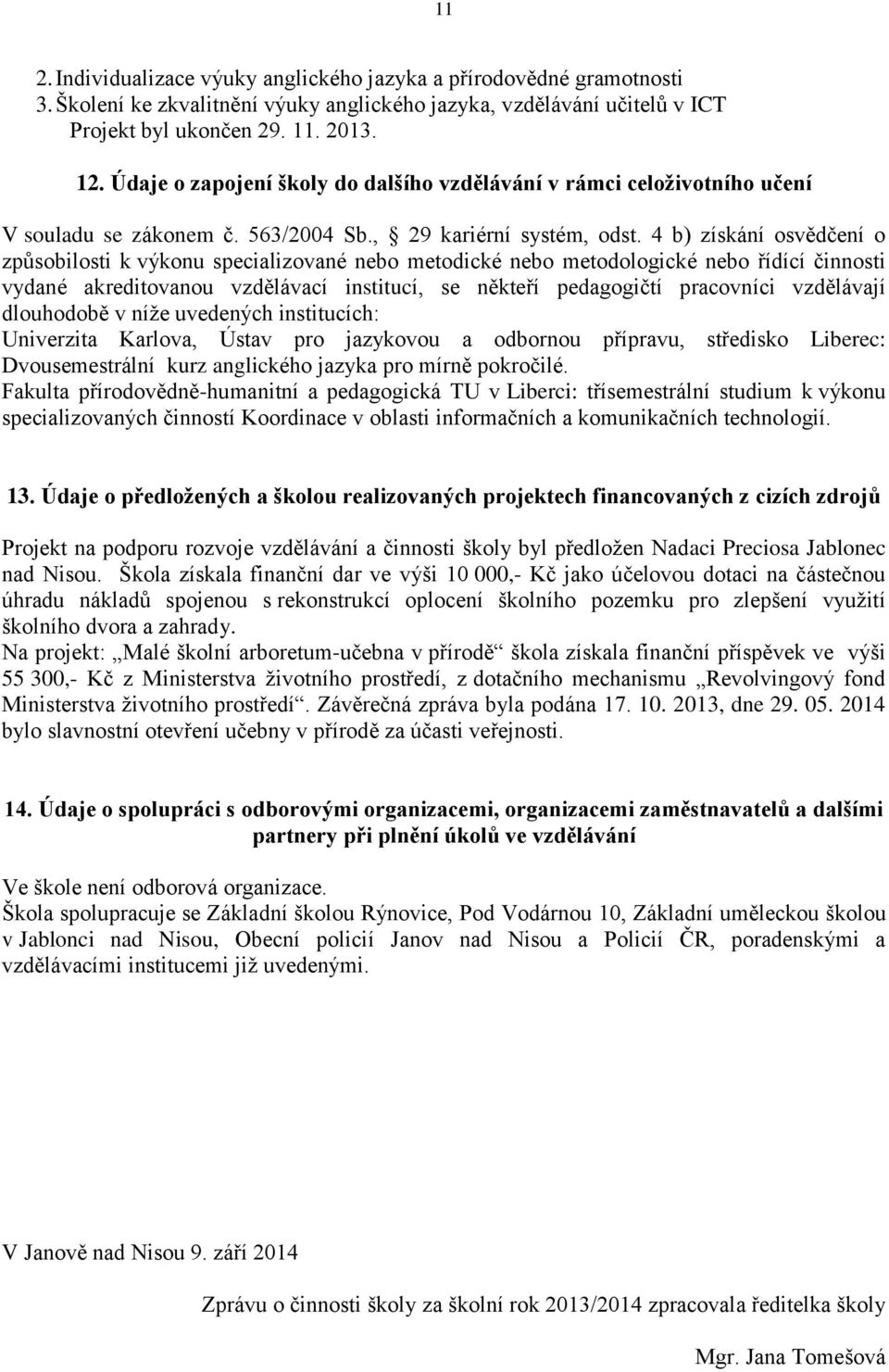 4 b) získání osvědčení o způsobilosti k výkonu specializované nebo metodické nebo metodologické nebo řídící činnosti vydané akreditovanou vzdělávací institucí, se někteří pedagogičtí pracovníci