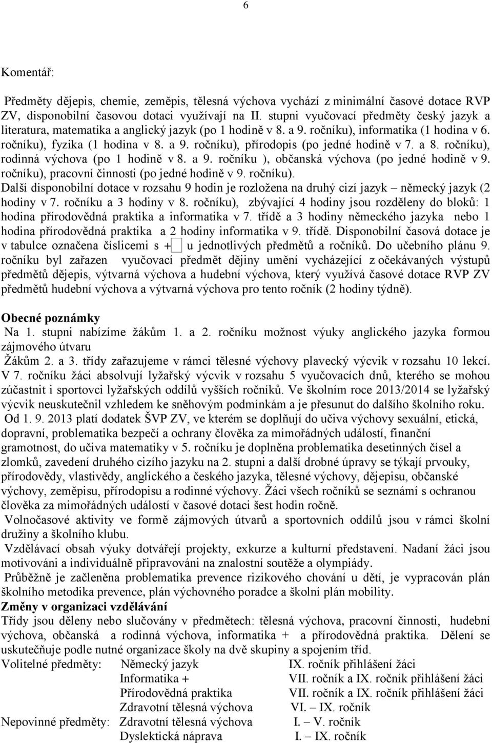 a 8. ), rodinná výchova (po 1 hodině v 8. a 9. ), občanská výchova (po jedné hodině v 9. ), pracovní činnosti (po jedné hodině v 9. ). Další disponobilní dotace v rozsahu 9 hodin je rozloţena na druhý cizí jazyk německý jazyk (2 hodiny v 7.