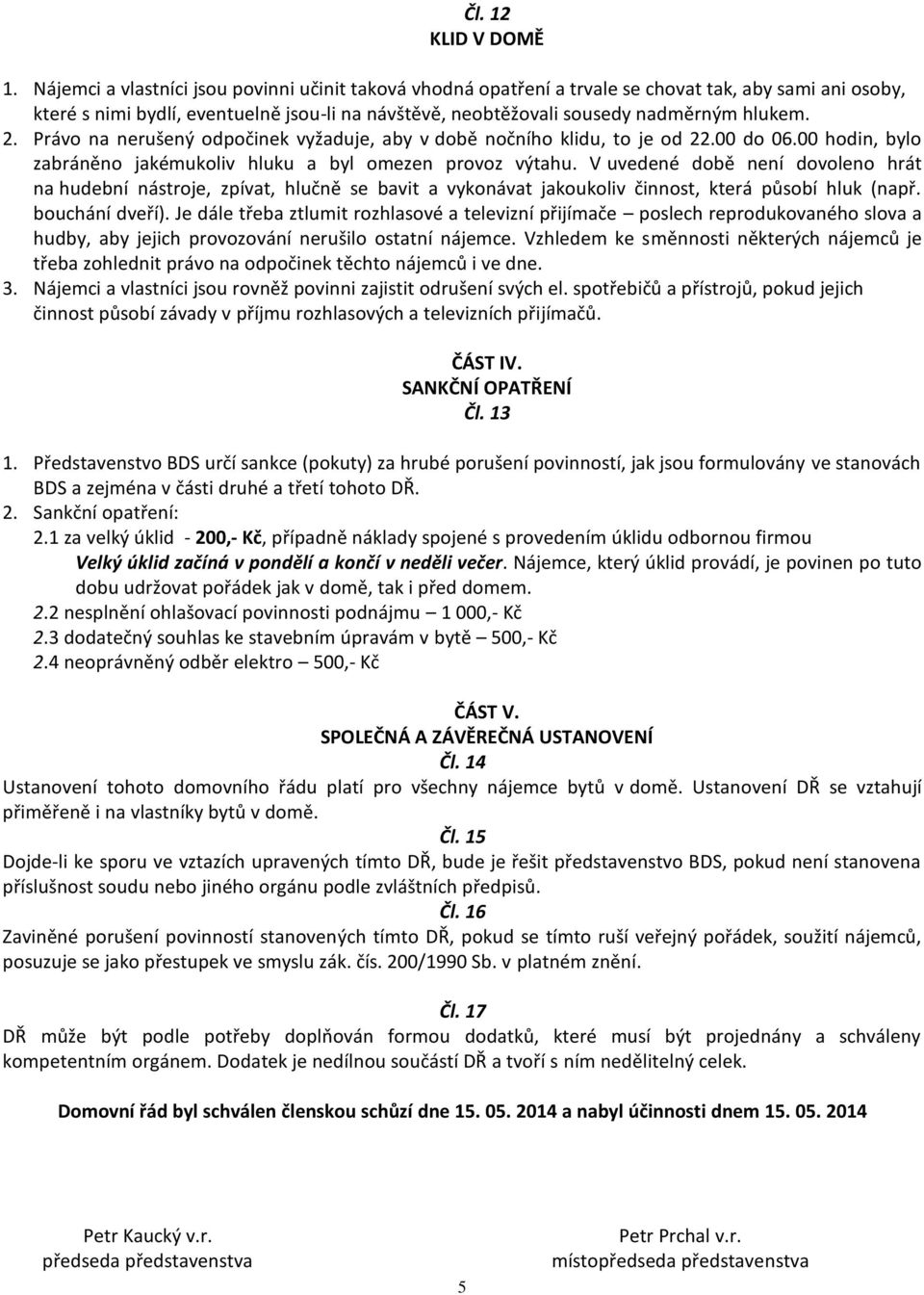 Právo na nerušený odpočinek vyžaduje, aby v době nočního klidu, to je od 22.00 do 06.00 hodin, bylo zabráněno jakémukoliv hluku a byl omezen provoz výtahu.