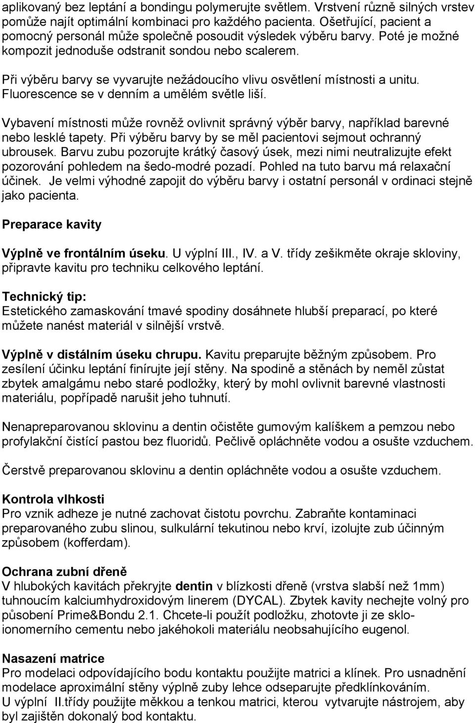 Při výběru barvy se vyvarujte nežádoucího vlivu osvětlení místnosti a unitu. Fluorescence se v denním a umělém světle liší.