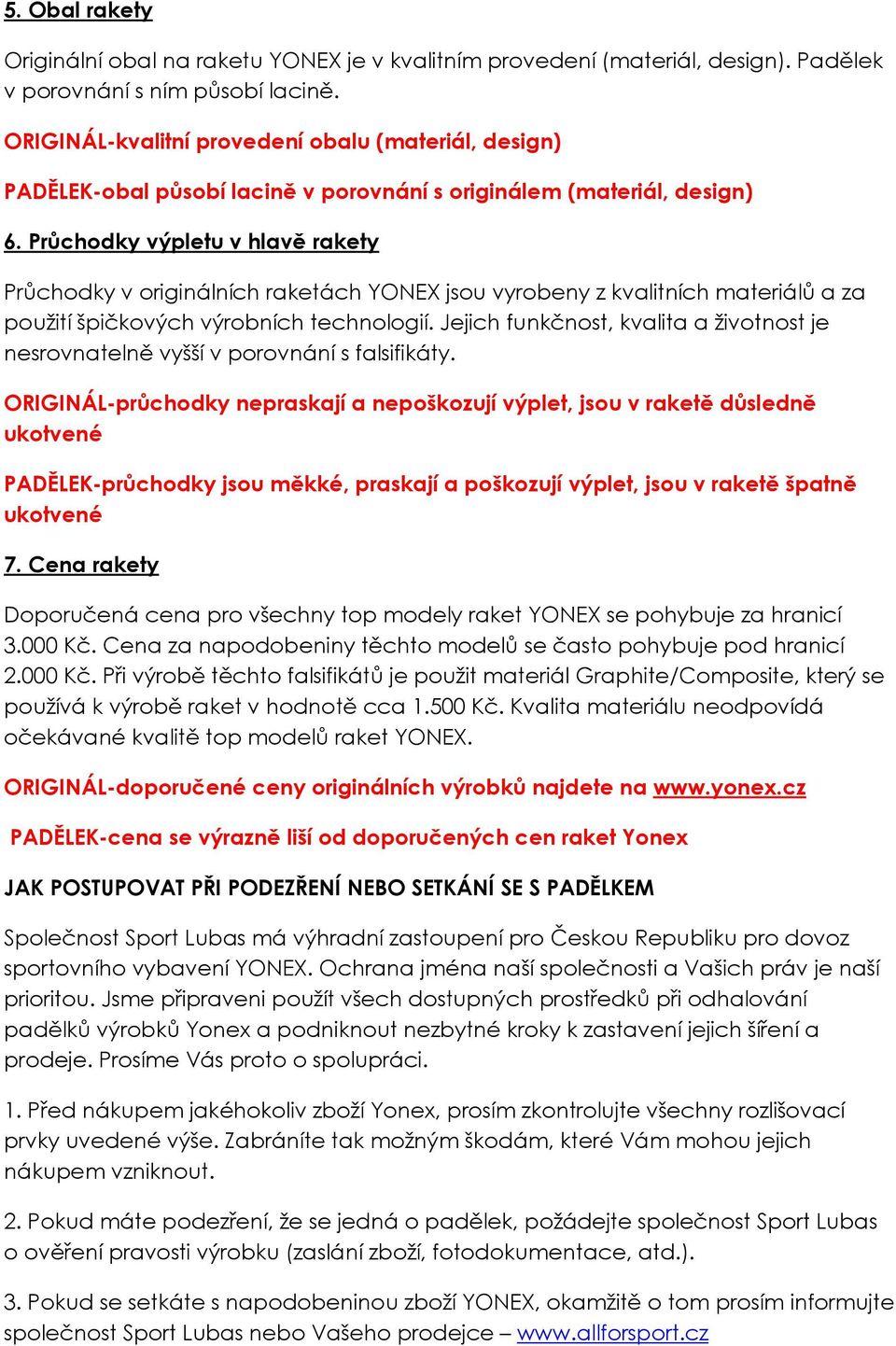 Průchodky výpletu v hlavě rakety Průchodky v originálních raketách YONEX jsou vyrobeny z kvalitních materiálů a za použití špičkových výrobních technologií.