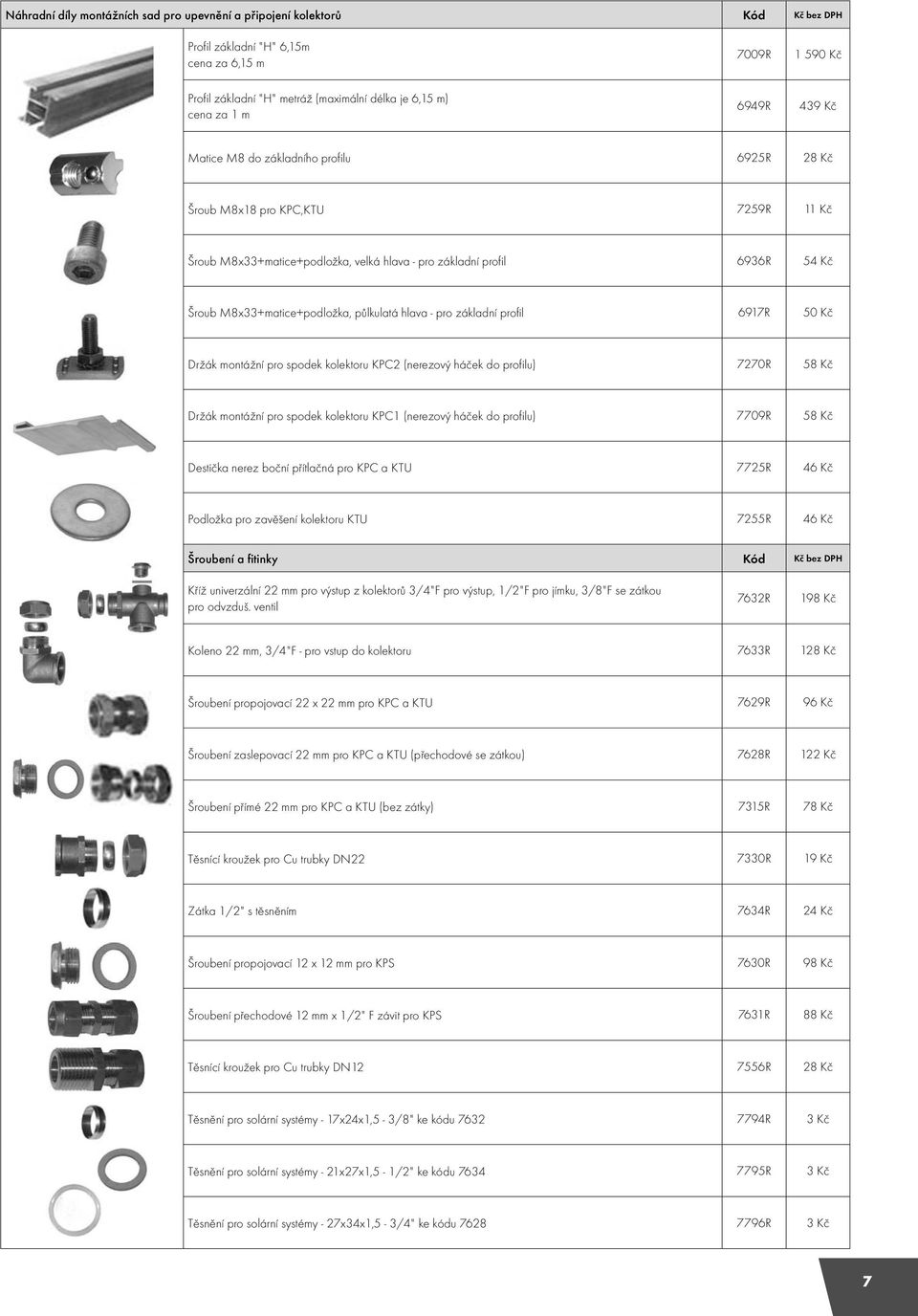 půlkulatá hlava - pro základní profil 6917R 50 Kč Držák montážní pro spodek kolektoru KPC2 (nerezový háček do profilu) 7270R 58 Kč Držák montážní pro spodek kolektoru KPC1 (nerezový háček do profilu)