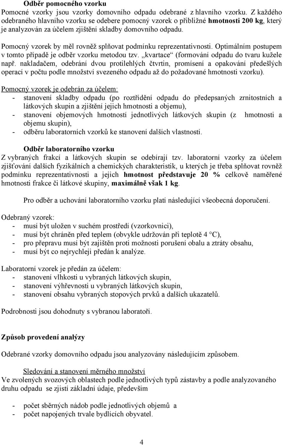 Pomocný vzorek by měl rovněž splňovat podmínku reprezentativnosti. Optimálním postupem v tomto případě je odběr vzorku metodou tzv. kvartace (formování odpadu do tvaru kužele např.