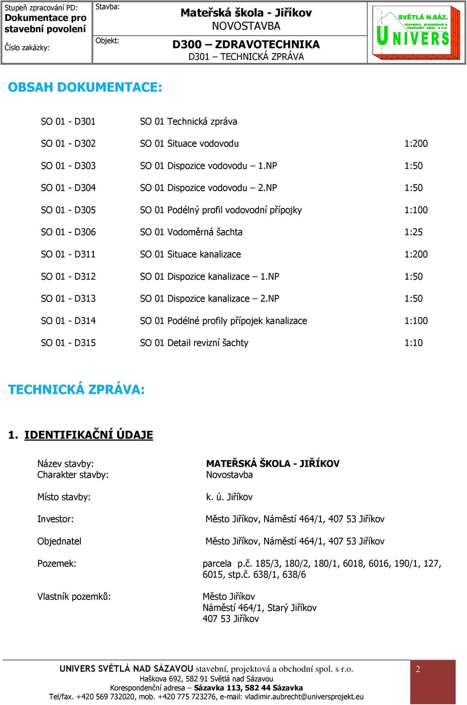 NP 1:50 SO 01 - D313 SO 01 Dispozice kanalizace 2.NP 1:50 SO 01 - D314 SO 01 Podélné profily přípojek kanalizace 1:100 SO 01 - D315 SO 01 Detail revizní šachty 1:10 TECHNICKÁ ZPRÁVA: 1.