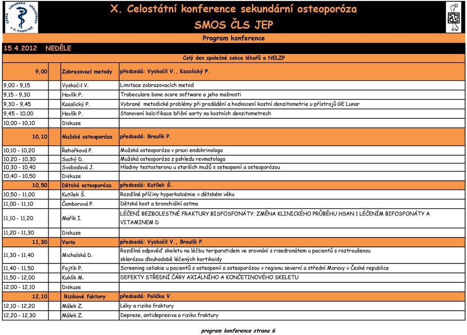 11,00-11,10 Čamborová P. 11,10-11,20 Mařík I. 11,20-11,30 Diskuze 11,30 Varia 11,30-11,40 Michalská D. 11,40-11,50 Fojtík P. 11,50-12,00 Kuklík M.