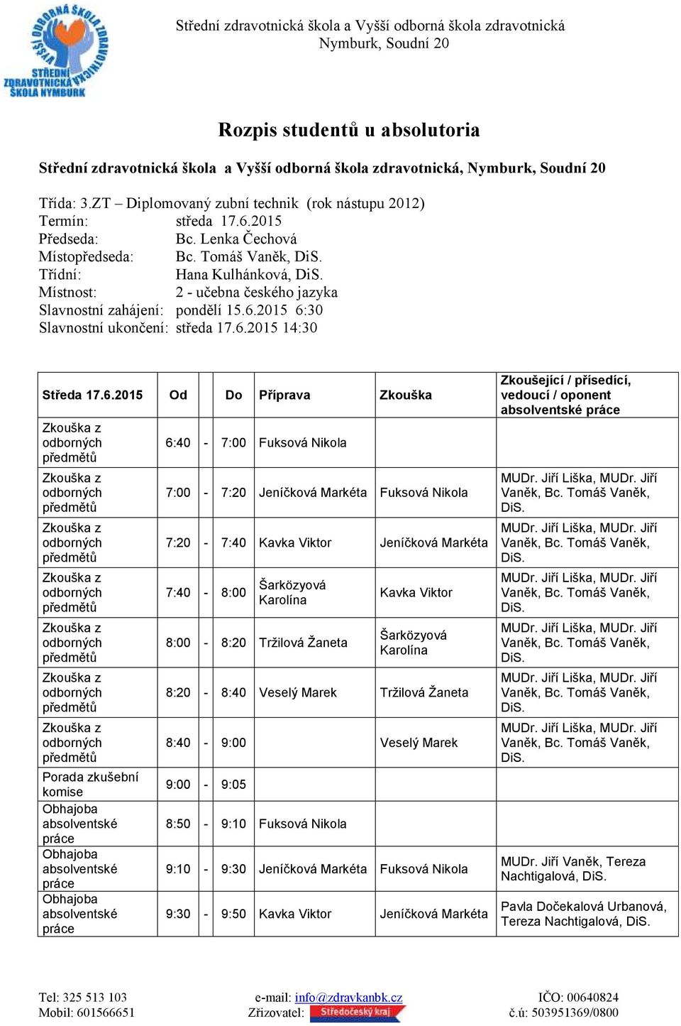 6.2015 Od Do Příprava Zkouška 6:40-7:00 Fuksová Nikola 7:00-7:20 Jeníčková Markéta Fuksová Nikola 7:20-7:40 Kavka Viktor Jeníčková Markéta 7:40-8:00 8:00-8:20 Tržilová Žaneta Kavka Viktor 8:20-8:40