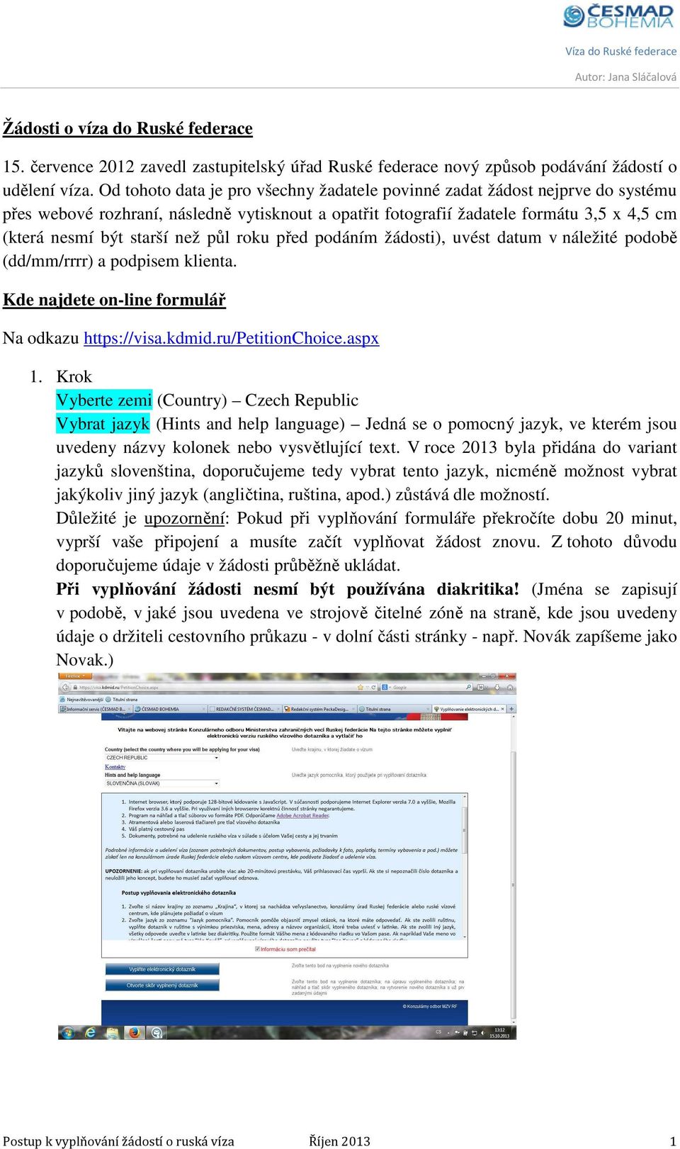 půl roku před podáním žádosti), uvést datum v náležité podobě (dd/mm/rrrr) a podpisem klienta. Kde najdete on-line formulář Na odkazu https://visa.kdmid.ru/petitionchoice.aspx 1.