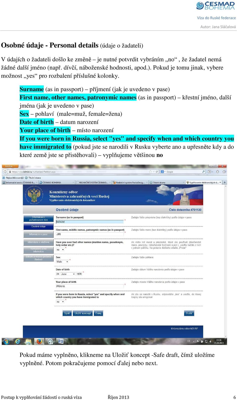 female=žena) Date of birth datum narození Your place of birth místo narození If you were born in Russia, select "yes" and specify when and which country you have immigrated to (pokud jste se narodili