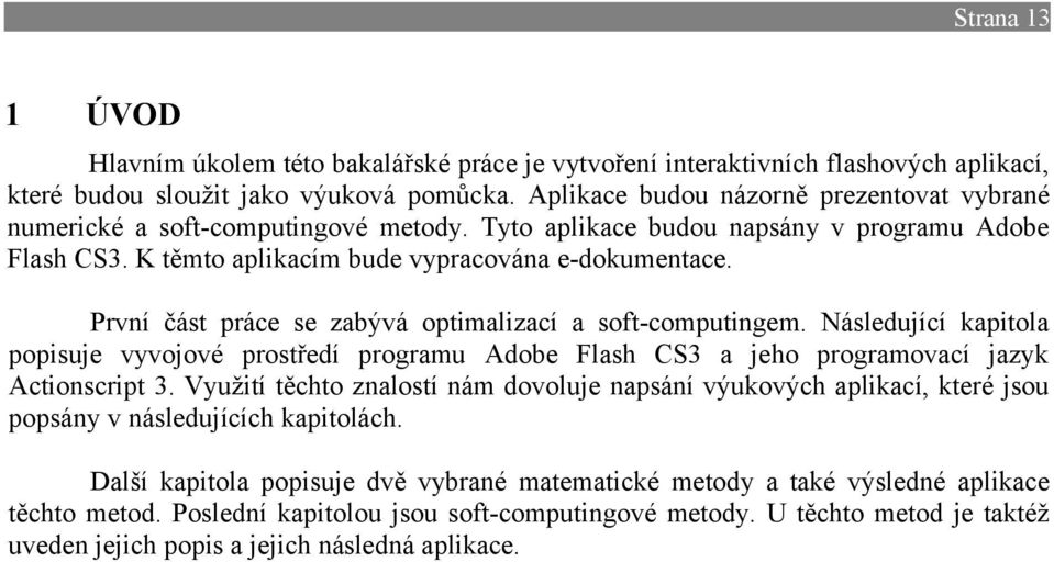 První část práce se zabývá optimalizací a soft-computingem. Následující kapitola popisuje vyvojové prostředí programu Adobe Flash CS3 a jeho programovací jazyk Actionscript 3.
