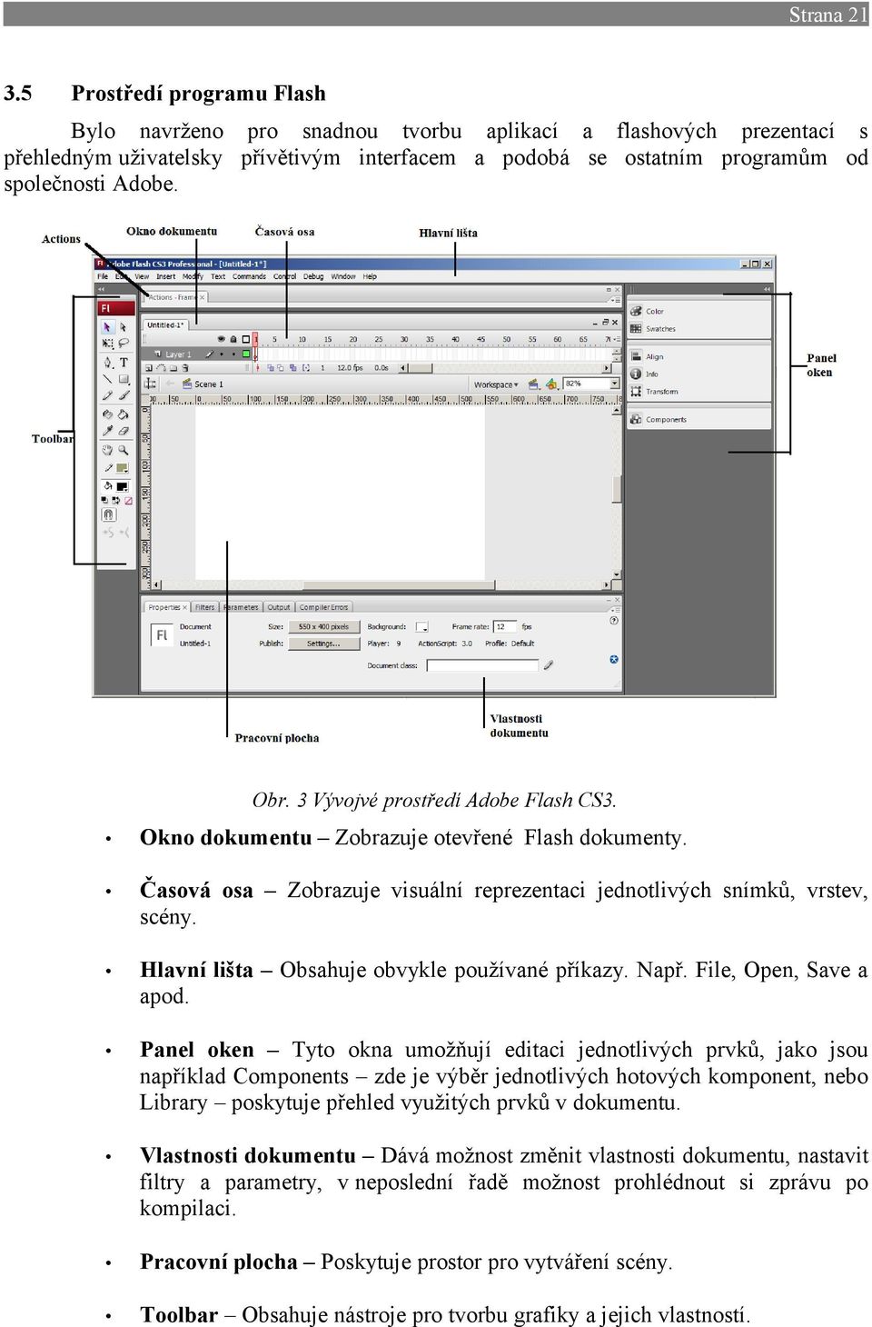 3 Vývojvé prostředí Adobe Flash CS3. Okno dokumentu Zobrazuje otevřené Flash dokumenty. Časová osa Zobrazuje visuální reprezentaci jednotlivých snímků, vrstev, scény.