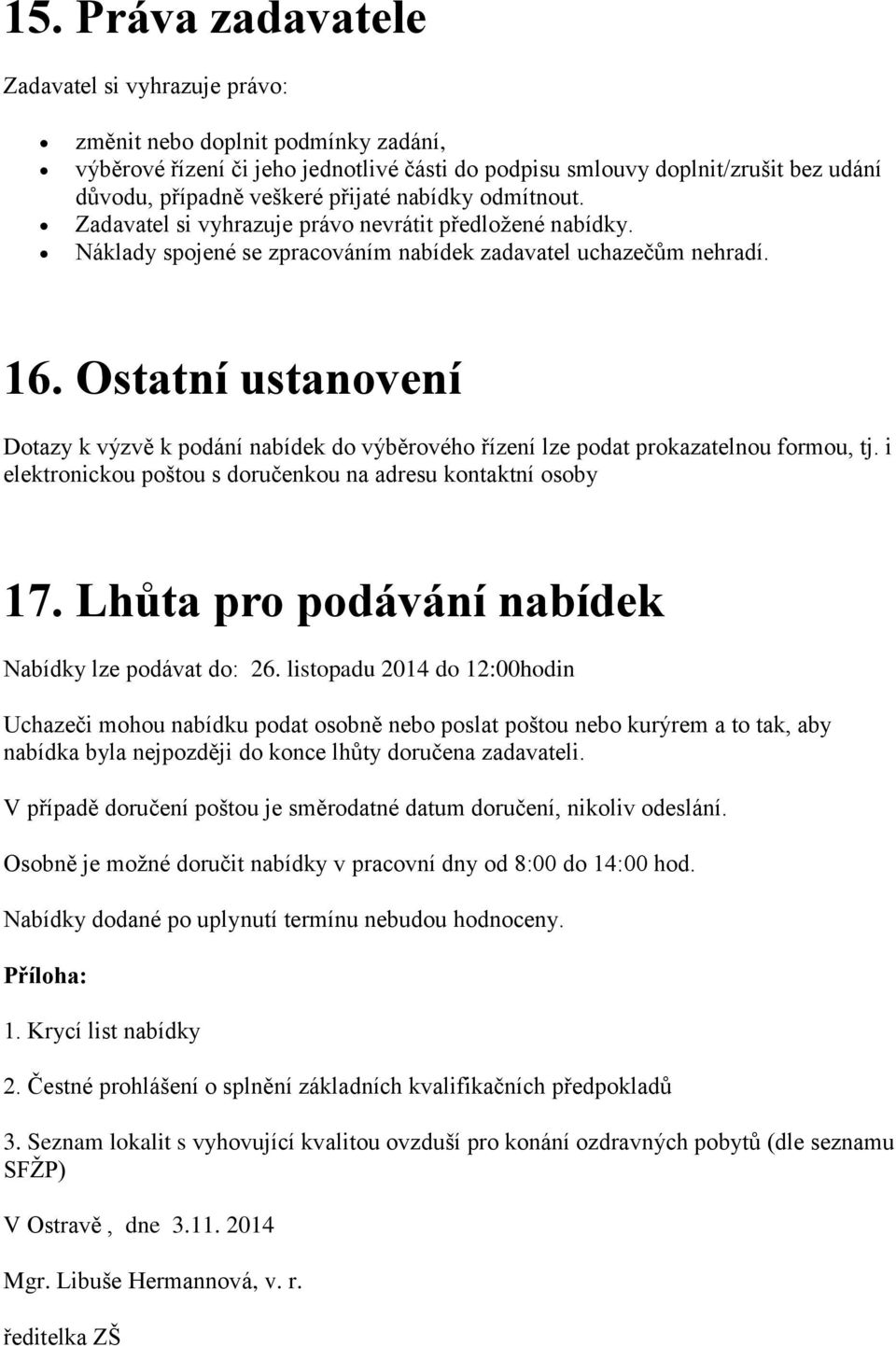 Ostatní ustanovení Dotazy k výzvě k podání nabídek do výběrového řízení lze podat prokazatelnou formou, tj. i elektronickou poštou s doručenkou na adresu kontaktní osoby 17.