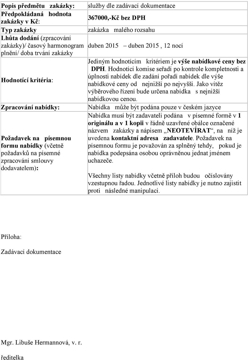 Hodnotící komise seřadí po kontrole kompletnosti a úplnosti nabídek dle zadání pořadí nabídek dle výše Hodnotící kritéria: nabídkové ceny od nejnižší po nejvyšší.