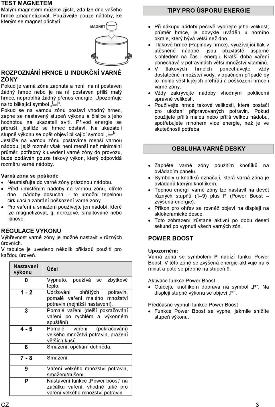 Upozorňuje na to blikající symbol. Pokud se na varnou zónu postaví vhodný hrnec, zapne se nastavený stupeň výkonu a číslice s jeho hodnotou na ukazateli svítí.