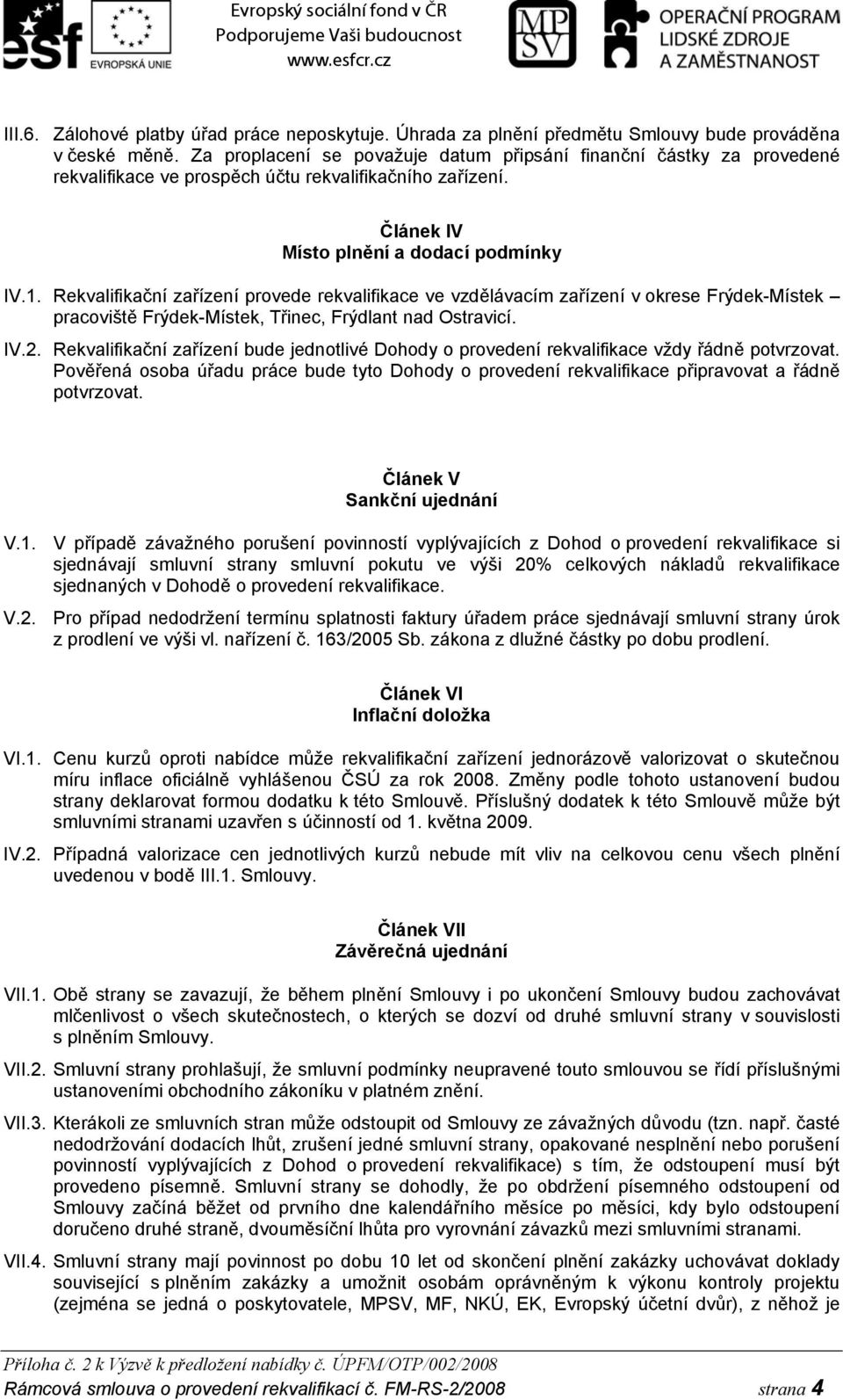 Rekvalifikační zařízení provede rekvalifikace ve vzdělávacím zařízení v okrese Frýdek-Místek pracoviště Frýdek-Místek, Třinec, Frýdlant nad Ostravicí. IV.2.