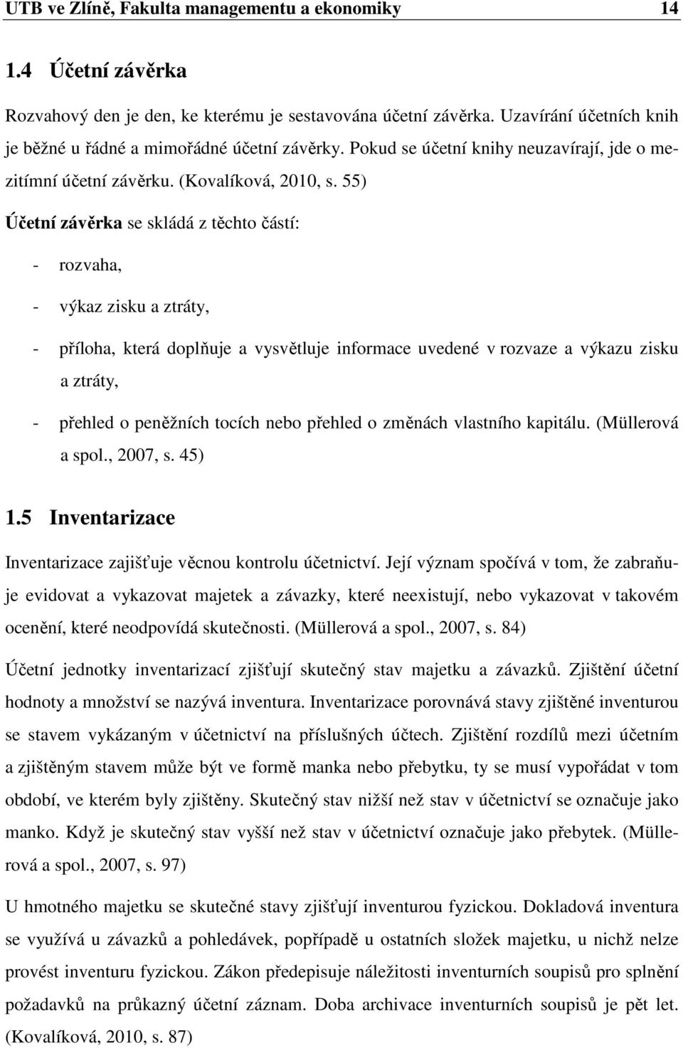 55) Účetní závěrka se skládá z těchto částí: - rozvaha, - výkaz zisku a ztráty, - příloha, která doplňuje a vysvětluje informace uvedené v rozvaze a výkazu zisku a ztráty, - přehled o peněžních