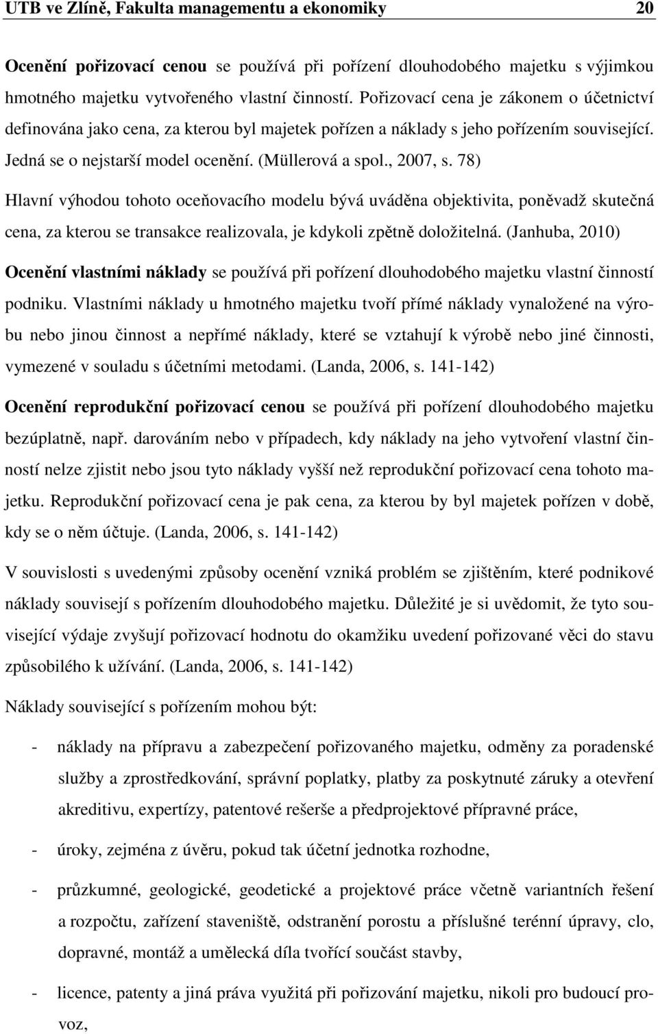 78) Hlavní výhodou tohoto oceňovacího modelu bývá uváděna objektivita, poněvadž skutečná cena, za kterou se transakce realizovala, je kdykoli zpětně doložitelná.