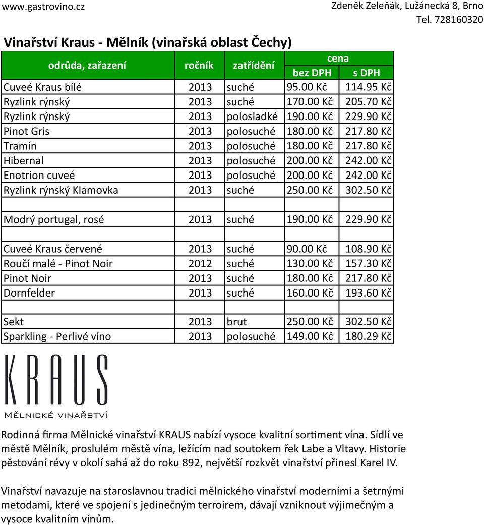 50 Kč Modrý portugal, rosé 190.00 Kč 229.90 Kč Cuveé Kraus červené 90.00 Kč 108.90 Kč Roučí malé - Pinot Noir 2012 suché 130.00 Kč 157.30 Kč Pinot Noir 180.00 Kč 217.80 Kč Dornfelder 160.00 Kč 193.