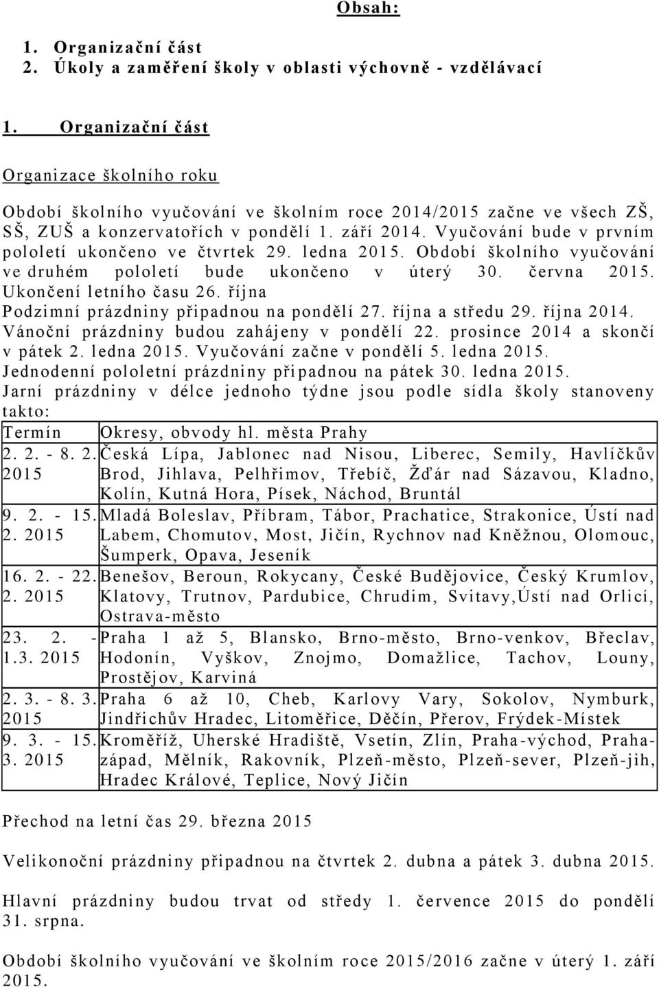 Vyučování bude v prvním pololetí ukončeno ve čtvrtek 29. ledna 201 5. Období školního vyučování ve druhém pololetí bude ukončeno v úterý 30. června 2015. Ukončení letního času 26.