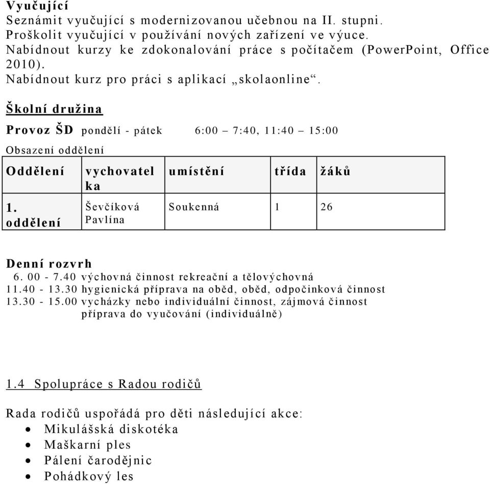 Školní družina Provoz ŠD pondělí - pátek 6:00 7:40, 11:40 15:00 Obsazení oddělení Oddělení 1. oddělení vychovatel ka Ševčíko vá Pavlína umístění třída žáků Soukenná 1 26 Denní rozvrh 6. 00-7.