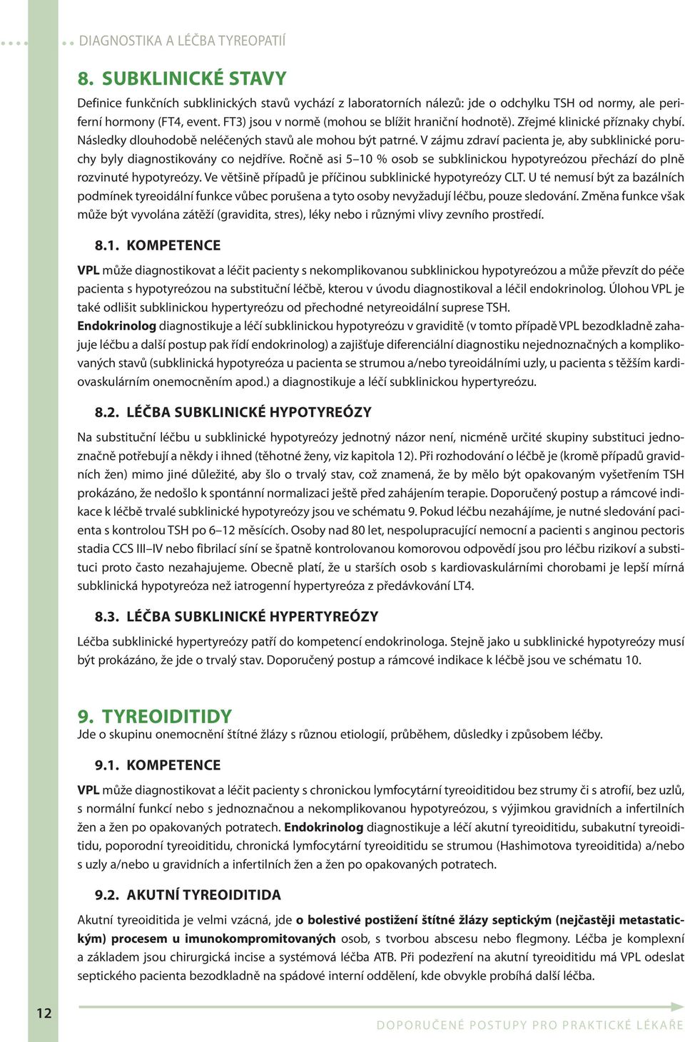 V zájmu zdraví pacienta je, aby subklinické poruchy byly diagnostikovány co nejdříve. Ročně asi 5 10 % osob se subklinickou hypotyreózou přechází do plně rozvinuté hypotyreózy.